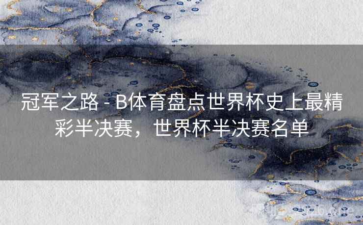 冠军之路 - B体育盘点世界杯史上最精彩半决赛,世界杯半决赛名单 冠军之路 - B体育盘点世界杯史上最精彩半决赛,世界杯半决赛名单