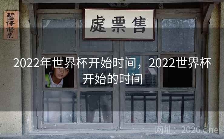 2022年世界杯开始时间，2022世界杯开始的时间