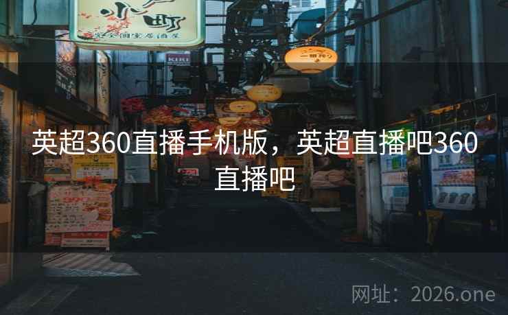 英超360直播手机版，英超直播吧360直播吧