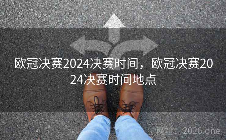 欧冠决赛2024决赛时间，欧冠决赛2024决赛时间地点