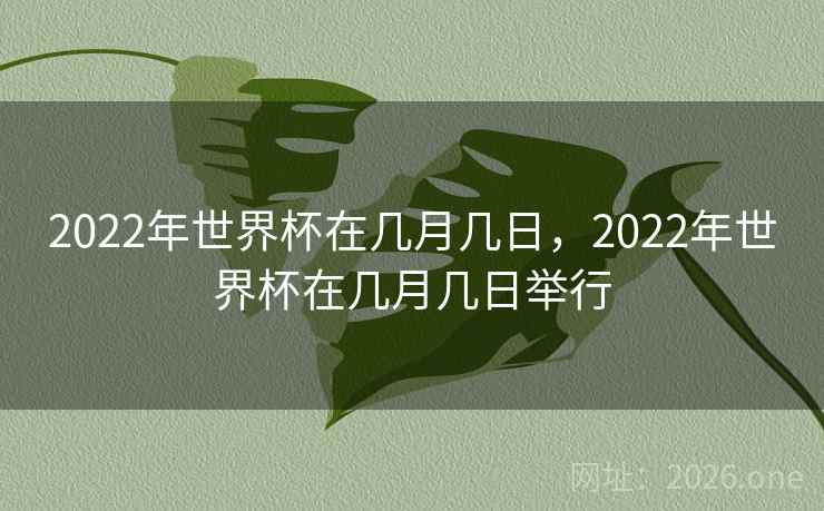 2022年世界杯在几月几日,2022年世界杯在几月几日举行