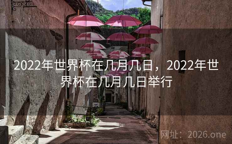 2022年世界杯在几月几日,2022年世界杯在几月几日举行