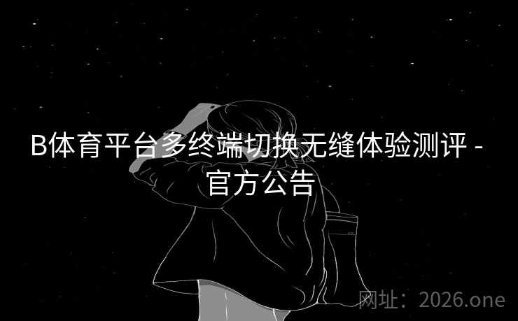 B体育平台多终端切换无缝体验测评 - 官方公告